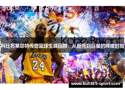 科比布莱恩特传奇篮球生涯回顾：从新秀到巨星的辉煌时刻
