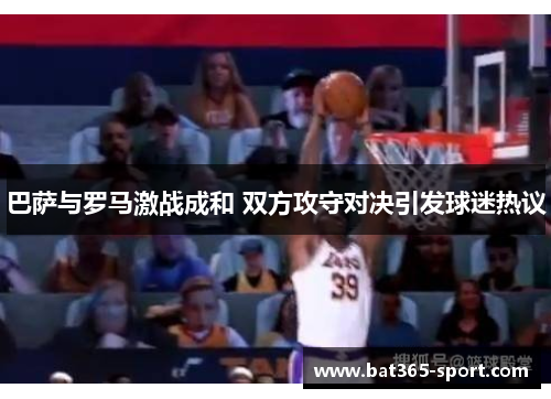 巴萨与罗马激战成和 双方攻守对决引发球迷热议