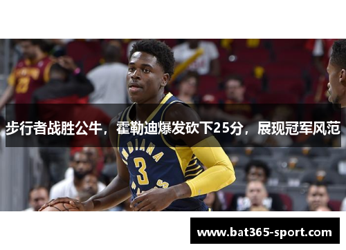 步行者战胜公牛，霍勒迪爆发砍下25分，展现冠军风范