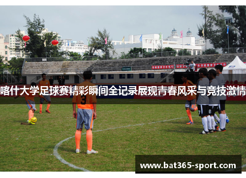 喀什大学足球赛精彩瞬间全记录展现青春风采与竞技激情
