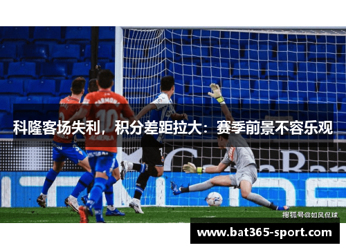 科隆客场失利，积分差距拉大：赛季前景不容乐观