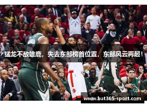 猛龙不敌雄鹿，失去东部榜首位置，东部风云再起！