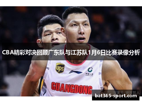 CBA精彩对决回顾广东队与江苏队1月6日比赛录像分析