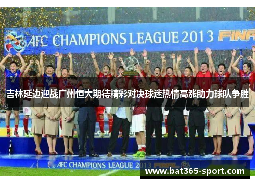 吉林延边迎战广州恒大期待精彩对决球迷热情高涨助力球队争胜