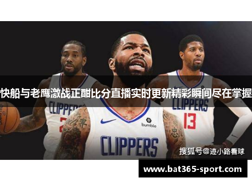 快船与老鹰激战正酣比分直播实时更新精彩瞬间尽在掌握