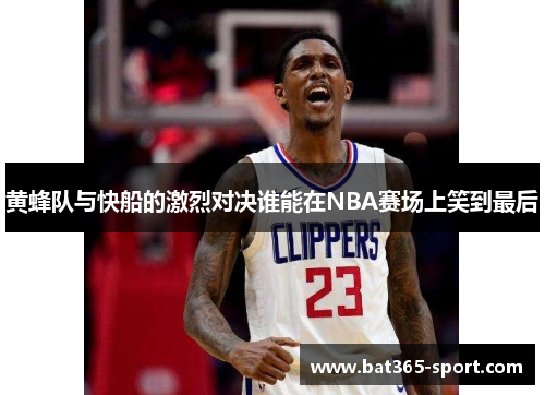 黄蜂队与快船的激烈对决谁能在NBA赛场上笑到最后