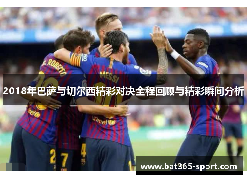 2018年巴萨与切尔西精彩对决全程回顾与精彩瞬间分析