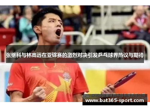 张继科与林高远在亚锦赛的激烈对决引发乒乓球界热议与期待