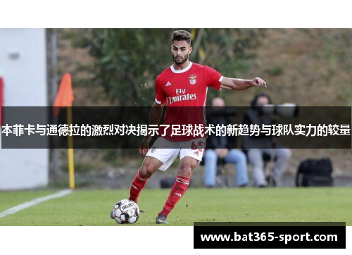 本菲卡与通德拉的激烈对决揭示了足球战术的新趋势与球队实力的较量