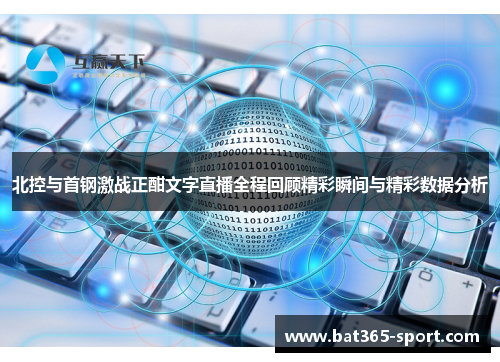 北控与首钢激战正酣文字直播全程回顾精彩瞬间与精彩数据分析